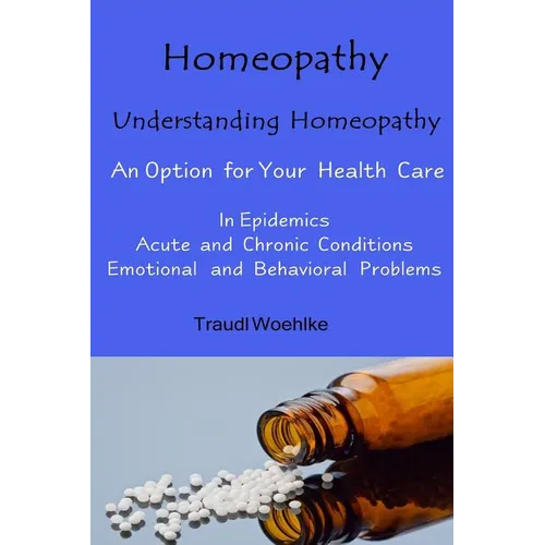 Homeopathy Understanding Homeopathy: An Option for Your Health Care In Epidemics, in Acute, Recurring and Chronical Conditions, and with Emotional and - Paperback