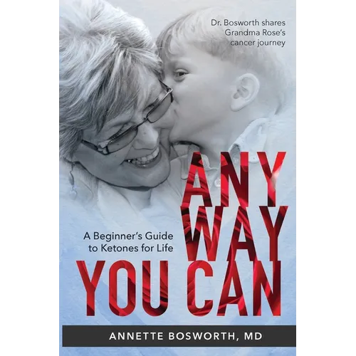 Anyway You Can: Doctor Bosworth Shares Her Mom's Cancer Journey: A BEGINNER'S GUIDE TO KETONES FOR LIFE - Paperback