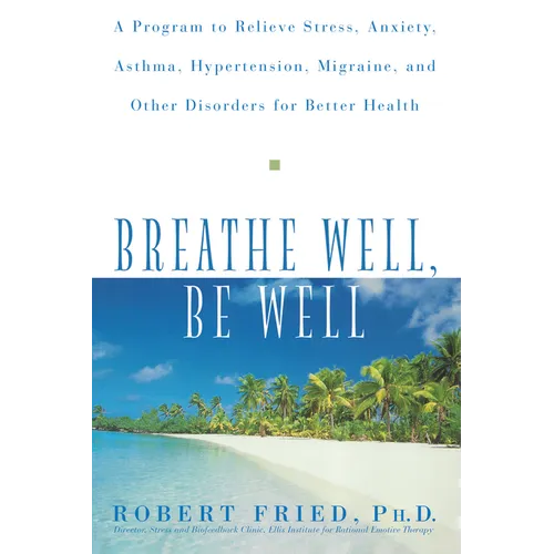 Breathe Well, Be Well: A Program to Relieve Stress, Anxiety, Asthma, Hypertension, Migraine, and Other Disorders for Better Health - Hardcover