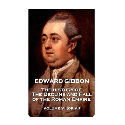 Edward Gibbon - The History of the Decline and Fall of the Roman Empire - Volume VI (of VI) - Paperback