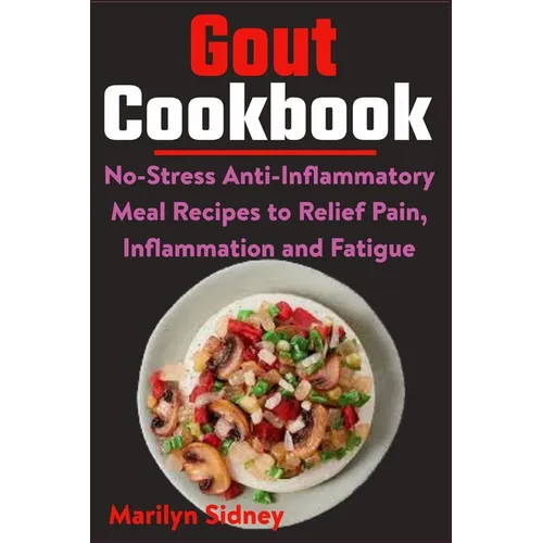 Gout Cookbook: No-Stress Anti-Inflammatory Meal Recipes to Relief Pain, Inflammation and Fatigue - Paperback