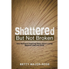 Shattered but Not Broken: One Woman's Inspiring Story About Living Beyond Loss and Grief - Paperback