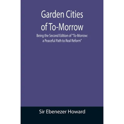 Garden Cities of To-Morrow; Being the Second Edition of "To-Morrow: a Peaceful Path to Real Reform" - Paperback