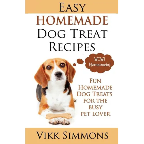 Easy Homemade Dog Treat Recipes: Fun Homemade Dog Treats for the Busy Pet Lover - Paperback
