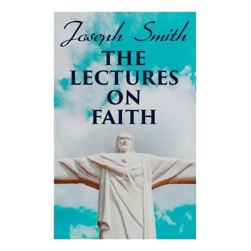 The Lectures on Faith: Teachings on the Doctrine and Theology of Mormons - Paperback