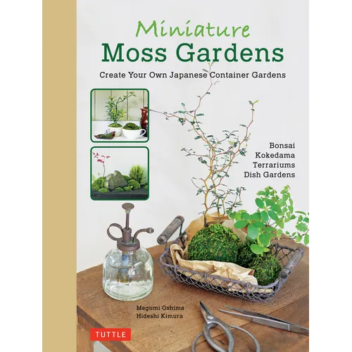 Miniature Moss Gardens: Create Your Own Japanese Container Gardens (Bonsai, Kokedama, Terrariums & Dish Gardens) - Hardcover