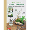 Miniature Moss Gardens: Create Your Own Japanese Container Gardens (Bonsai, Kokedama, Terrariums & Dish Gardens) - Hardcover