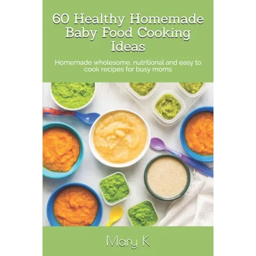 60 Healthy Homemade Baby Food Cooking Ideas: Homemade wholesome, nutritional and easy to cook recipes for busy moms - Paperback