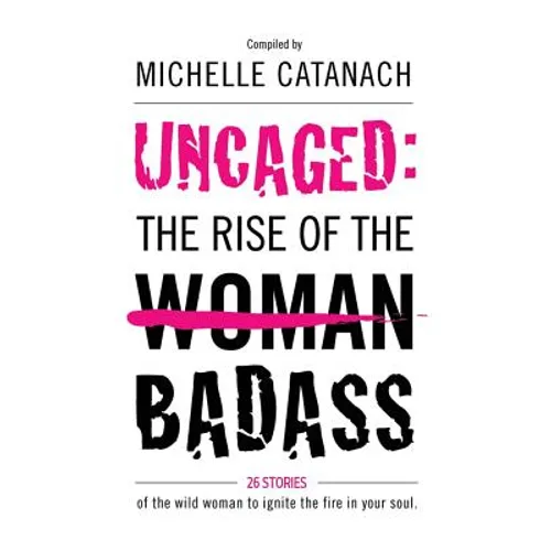 Uncaged: The Rise of the Badass: 26 Stories of the Wild Woman to Ignite the Fire in your Soul - Paperback