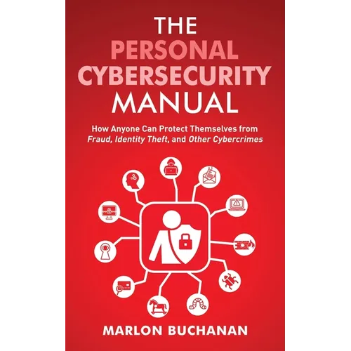 The Personal Cybersecurity Manual: How Anyone Can Protect Themselves from Fraud, Identity Theft, and Other Cybercrimes - Paperback