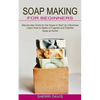 Soap Making for Beginners: Learn How to Make a Fragrant and Colorful Soap at Home (Step-by-step Guide for Diy Soaps to Start Up a Business) - Paperback