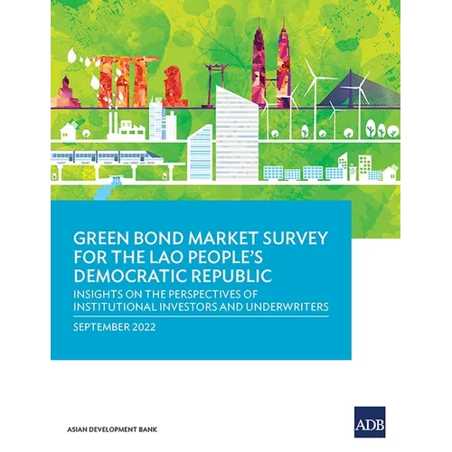Green Bond Market Survey for the Lao People's Democratic Republic: Insights on the Perspectives of Institutional Investors and Underwriters - Paperback