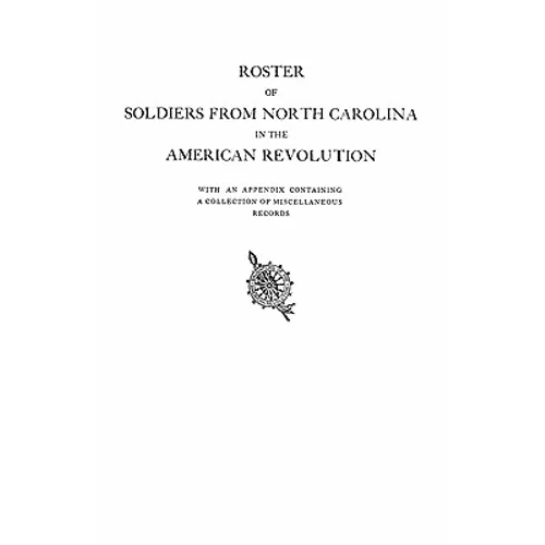 Roster of Soldiers from North Carolina in the American Revolution, with an Appendix Containing a Collection of Miscellaneous Records - Paperback