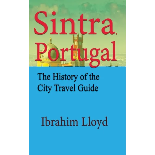 Sintra, Portugal: The History of the City Travel Guide - Paperback