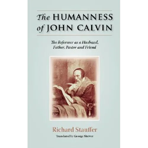 The Humanness of John Calvin: The Reformer as a Husband, Father, Pastor & Friend - Paperback