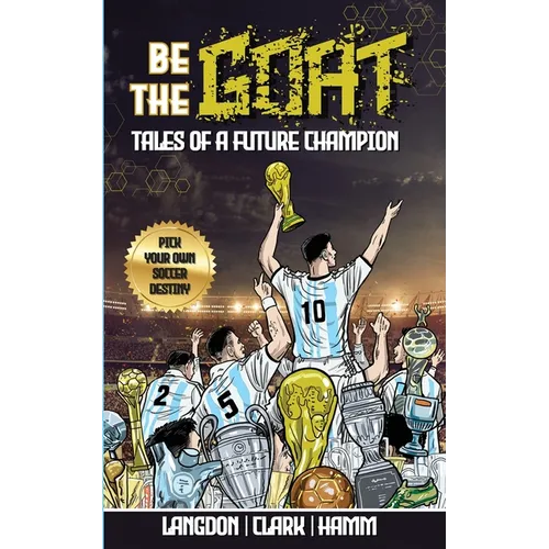 Be The G.O.A.T. - A Pick Your Own Soccer Destiny Story. Tales Of A Future Champion - Emulate Messi, Ronaldo Or Pursue Your own Path to Becoming the G. - Paperback