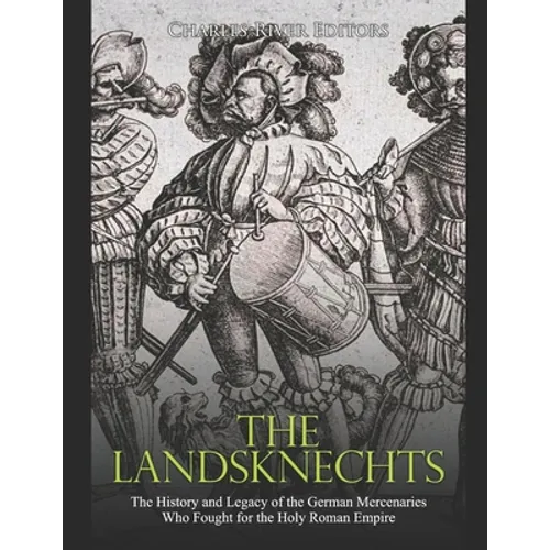The Landsknechts: The History and Legacy of the German Mercenaries Who Fought for the Holy Roman Empire - Paperback