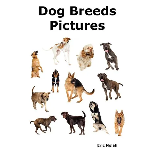 Dog Breeds Pictures: Over 100 Breeds Including Chihuahua, Pug, Bulldog, German Shepherd, Maltese, Beagle, Rottweiler, Dachshund, Golden Ret - Paperback