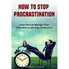 How to Stop Procrastination: Learn How to Manage Your Time Wisely and Stay Productive - Paperback