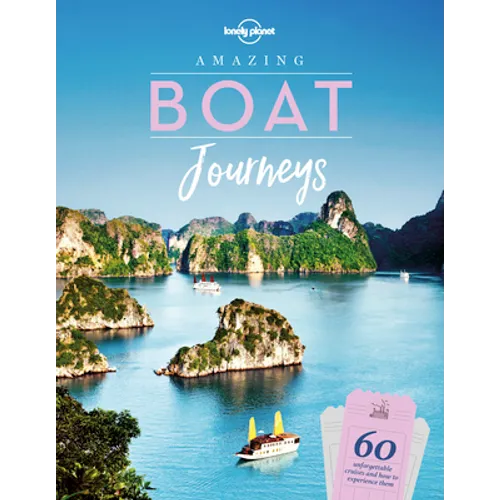 Lonely Planet Amazing Boat Journeys: 60 Great Adventures on Water Sail the Nile or Cruise the Canadian Arctic Features Trip Planning Tips & Stunning P - Hardcover