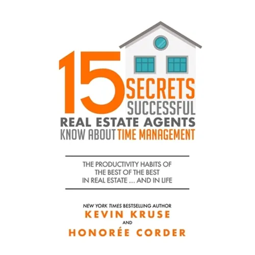 15 Secrets Successful Real Estate Agents Know About Time Management: The Productivity Habits of the Best of the Best in Real Estate ... and in Life - Paperback