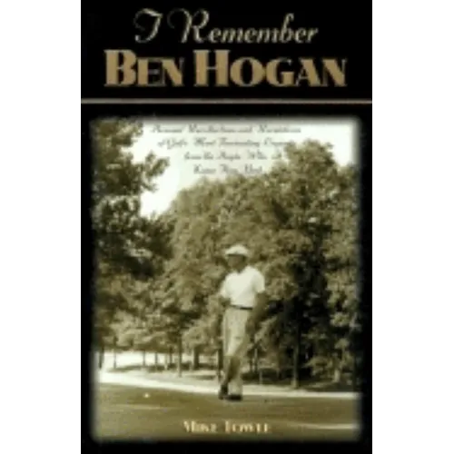 I Remember Ben Hogan: Personal Recollections and Revelations of Golf's Most Fascinating Legend from the People Who Knew Him Best - Hardcover