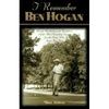 I Remember Ben Hogan: Personal Recollections and Revelations of Golf's Most Fascinating Legend from the People Who Knew Him Best - Hardcover