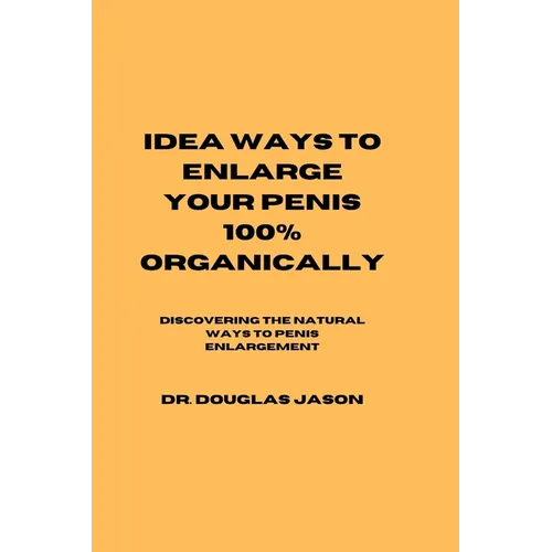 Idea Ways to Enlarge Your Penis 100% Organically: Discovering the natural way to penis enlargement - Paperback