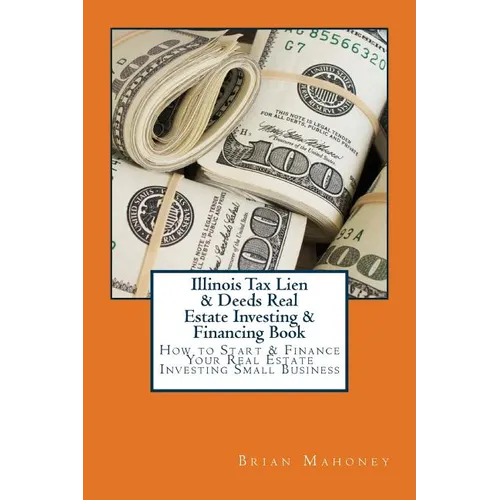 Illinois Tax Lien & Deeds Real Estate Investing & Financing Book: How to Start & Finance Your Real Estate Investing Small Business - Paperback