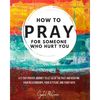 How to Pray For Someone Who Hurt You: 21 Prayers to help you let go of the past and redefine your relationships, your attitude, and your faith - Paperback