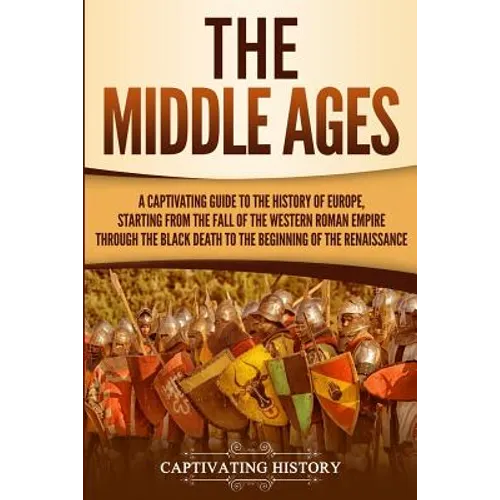 The Middle Ages: A Captivating Guide to the History of Europe, Starting from the Fall of the Western Roman Empire Through the Black Death to the Begin - Paperback