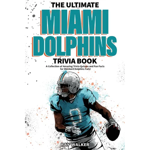 The Ultimate Miami Dolphins Trivia Book: A Collection of Amazing Trivia Quizzes and Fun Facts for Die-Hard Dolphins Fans! - Paperback