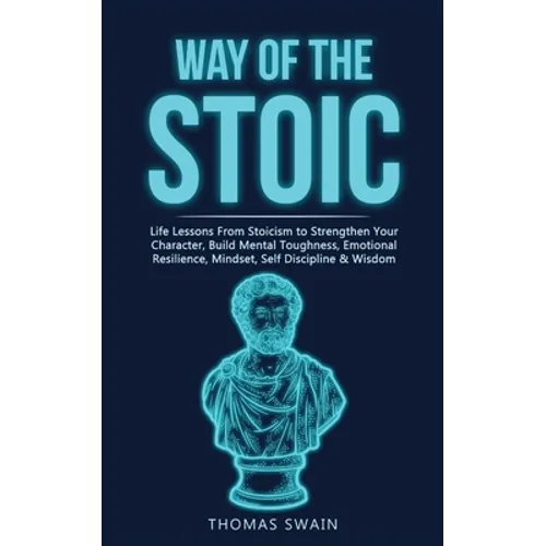 Way of The Stoic: Life Lessons From Stoicism to Strengthen Your Character, Build Mental Toughness, Emotional Resilience, Mindset, Self Discipline & Wi - Paperback