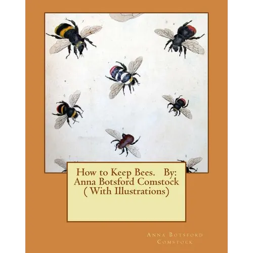 How to Keep Bees. By: Anna Botsford Comstock ( With Illustrations) - Paperback