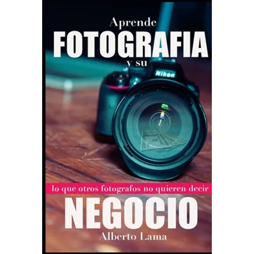 Aprende Fotografía y su Negocio: Lo que otros Fotógrafos no te quieren decir. - Paperback
