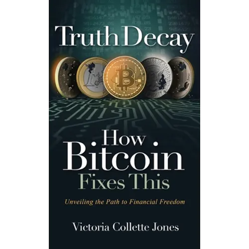 Truth Decay How Bitcoin Fixes This: Unveiling the Path to Financial Freedom - Hardcover