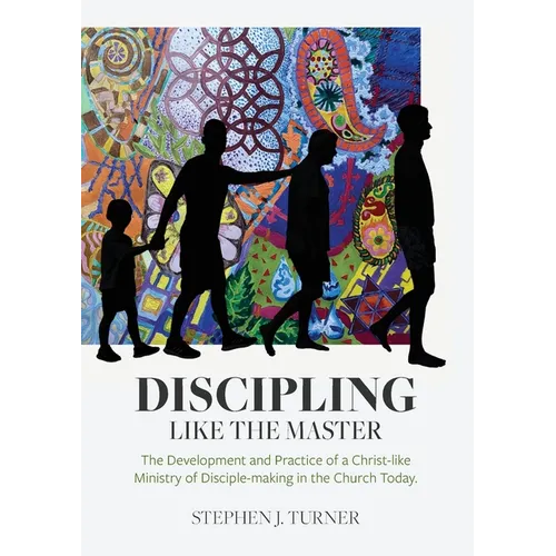 Discipling Like the Master: The Development and Practice of a Christ-like Ministry of Disciple-making in the Church Today - Paperback