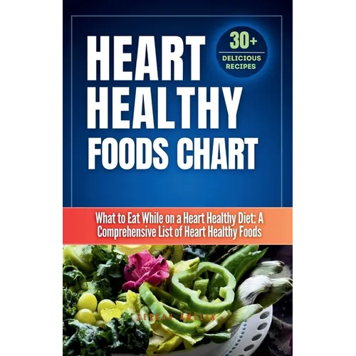 Heart Healthy Foods Chart: What to Eat While on a Heart Healthy Diet: A Comprehensive List of Heart Healthy Foods (Healthy Eating Guide)Heart healthy - Paperback
