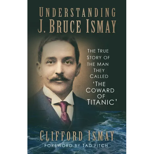 Understanding J. Bruce Ismay: The True Story of the Man They Called 'The Coward of Titanic' - Paperback