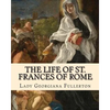 The life of St. Frances of Rome By: Lady Georgiana Fullerton: Introduction By: J. M. Capes (Capes, J. M. (John Moore), 1813-1889)) - Paperback