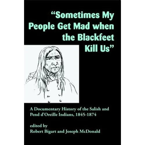 Sometimes My People Get Mad When the Blackfeet Kill Us: A Documentary History of the Salish and Pend d'Oreille Indians, 1845-1874 - Paperback