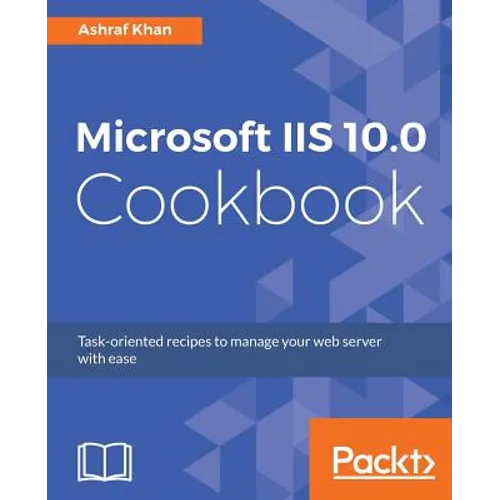 Microsoft IIS 10.0 Cookbook: Task-oriented recipes to manage your web server with ease - Paperback