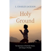 Holy Ground: The Importance of the Body, Posture, and Liturgy in Worship - Hardcover