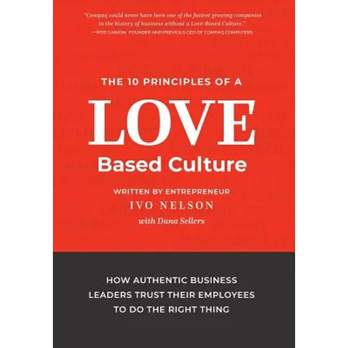 The 10 Principles of a Love-Based Culture: How Authentic Business Leaders Trust Their Employees To Do The Right Thing - Hardcover