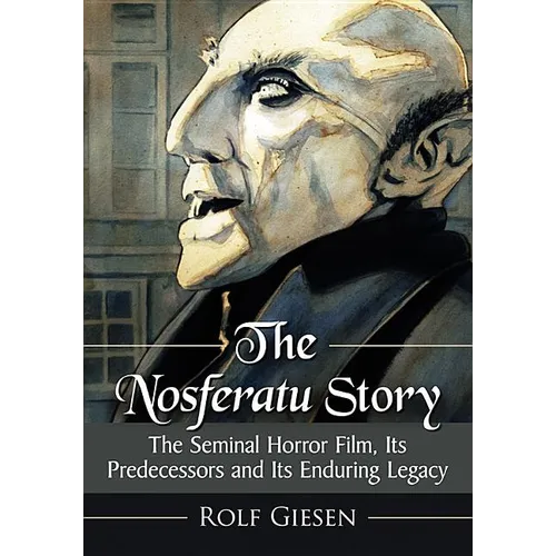 The Nosferatu Story: The Seminal Horror Film, Its Predecessors and Its Enduring Legacy - Paperback
