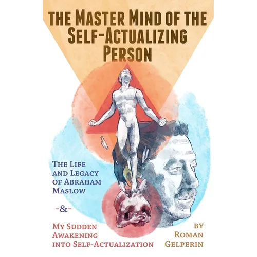 The Master Mind of the Self-Actualizing Person: The Life and Legacy of Abraham Maslow, and My Sudden Awakening into Self-Actualization - Paperback