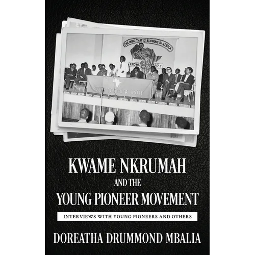 Kwame Nkrumah and the Young Pioneer Movement: Interviews with Young Pioneers and Others - Paperback