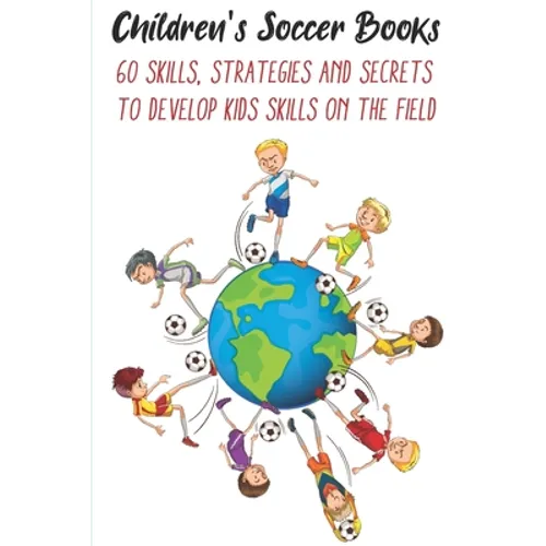 Children's Soccer Books 60 Skills, Strategies And Secrets To Develop Kids Skills On The Field: Develop Their Skills On The Field - Paperback