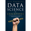Data Science for Executives: Leveraging Machine Intelligence to Drive Business ROI - Paperback