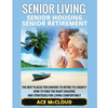 Senior Living: Senior Housing: Senior Retirement: The Best Places For Seniors To Retire To Cheaply, How To Find The Right Housing And Strategies For L - Paperback